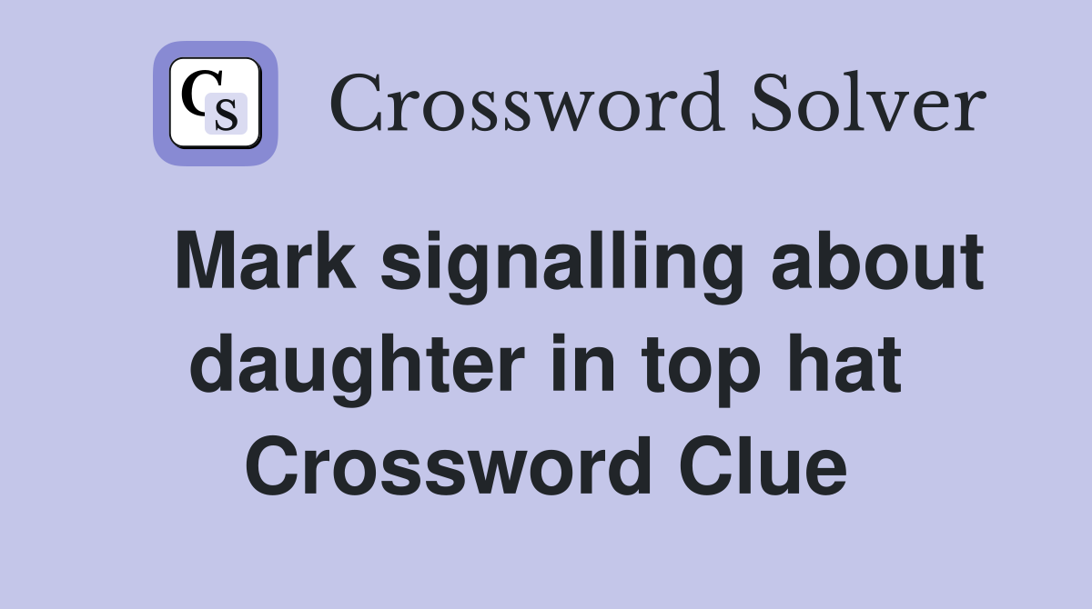 Mark signalling about daughter in top hat Crossword Clue Answers